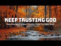 KEEP TRUSTING GOD | 3 Hour Instrumental Soaking Worship for Prayer | Christian Harmonies