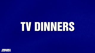 TV Dinners | Category | JEOPARDY!