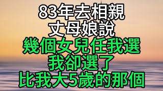 83年去相親，丈母娘說幾個女兒任我選，我卻選了比我大5歲的那個【花好月圓心語】