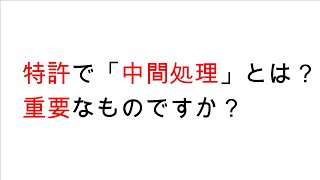 特許の手続きで「中間処理」とは何ですか？重要なものですか？