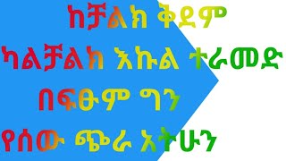 ከቻልክ ቅደም ካልቻልቅ እኩል ተራመድ በፍፄም ግን የሰው ጥራ አትሁን ስንል ምን ማለታችን ነው