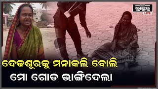 ଦେଢ଼ଶୂରକୁ ମନାକଲି ବୋଲି ମୋ ଗୋଡ଼ ଭାଙ୍ଗିଦେଲା ,ମୋ ସ୍ୱାମୀକୁ ଖଣ୍ଡିଆ ଖାବରା କଲା