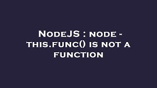NodeJS : node - this.func() is not a function