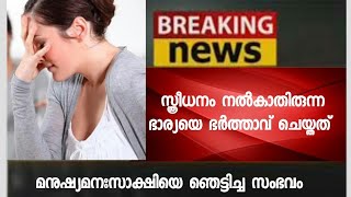 വീണ്ടും മനുഷ്യമനസാക്ഷിയെ ഞെട്ടിച്ച സംഭവം - സ്ത്രീധനം നല്‍കാത്തതിന്‍റെ ഭര്‍ത്താവ് ചെയ്ത ക്രൂരത