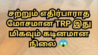 சற்றும் எதிர்பாராத மோசமான TRP இது மிகவும் கடினமான நிலை 😱