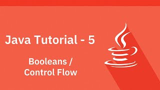 Java Tutorial - 5 - Booleans and Control Flow