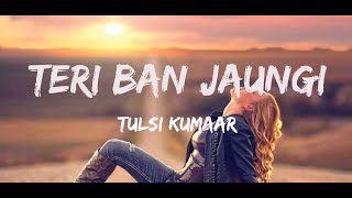 TERI BAN JAUNGI - TULSI KUMAR- LYRICS | LATEST HINDI SAD SONG 2019