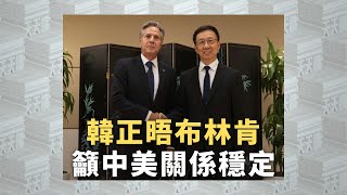 《有報天天讀》韓正晤布林肯 籲中美關係穩定｜daily news｜China-US relations｜20230919