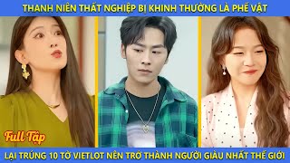 Thanh Niên Thất Nghiệp Bị Coi Là Phế Vật Lại Trúng 10 Tờ Vietlot Trở Thành Người Giàu Nhất Thế Giới