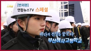 [번외편] 바다의 전설을 꿈꾼다. 부산해사고등학교(연합뉴스TV 스페셜 방영)