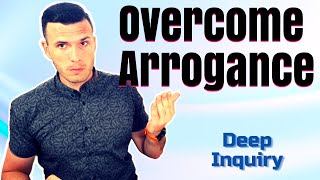 Never again be Arrogant - Overcome Arrogance COMPLETELY - Deep Inquiry