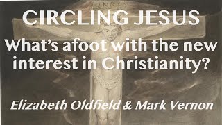 CIRCLING JESUS: What's afoot with the new interest in Christianity? Elizabeth Oldfield & Mark Vernon