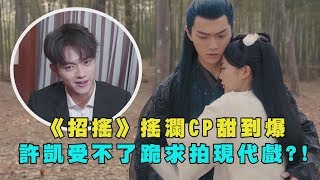 【招搖】搖瀾CP甜到爆  許凱受不了跪求拍現代戲?!