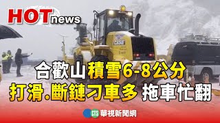 合歡山積雪6-8公分　打滑.斷鏈刁車多　拖車忙翻｜華視新聞 20240123