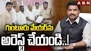 గుంటూరు మేయర్ ను అరెస్ట్ చేయండి..! |TDP Leaders Complain Against To Guntur Mayor Manohar Naidu | ABN