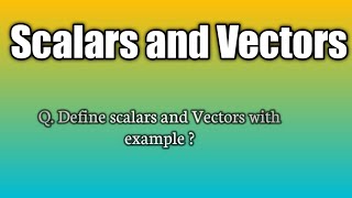 Q.Define scalars and Vectors with example?