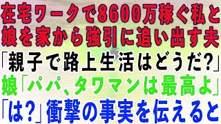 【スカッとする話】在宅ワークで8600万稼ぐ私と娘を家から追い出す夫「親子で路上生活はどうだ？」娘「パパ、タワマンは最高だよ」夫「は？」→さらに衝撃の事実を伝えた結果w