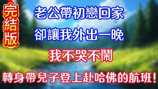 完結版！老公帶初戀回家，卻讓我外出一晚，我不哭不鬧，轉身帶兒子登上赴哈佛的航班！！ #情感故事   #為人處世  #老年生活 #心聲新語 #深夜读书 #養老 #幸福人生 #晚年幸福