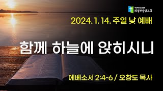 2024.01.14 오전 낮예배 1부: 함께 하늘에 앉히시니 (오창도 목사, 엡2:4-6)