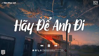 𝐏𝐥𝐚𝐲𝐥𝐢𝐬𝐭 Mashup Hãy Để Anh Đi, Mưa Của Trời Mây... Lofi Chill | Vậy Thôi Anh Đi Trước Nhé...