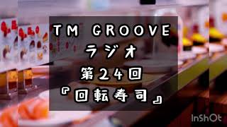 TM GROOVE ラジオ　第24回 『回転寿司』