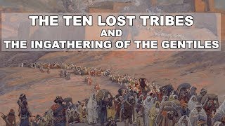 The Ten Lost Tribes and the Ingathering of the Gentiles