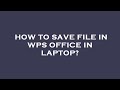 How to save file in wps office in laptop?