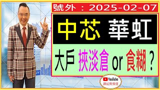 中芯 華虹  大戶 挾淡倉 or 食糊？ /  號外：2025-02-07