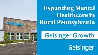 Investing in Rural Mental Health: Geisinger Expands Behavioral Health Services Across Pennsylvania