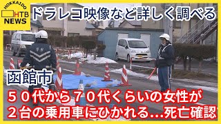 ドラレコ映像など詳しく調べる　50代から70代くらいの女性が2台の乗用車にひかれる　死亡確認　函館市