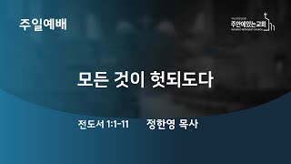 [주안에있는교회] 2023년 2월 19일(1부 예배) ㅣ전도서강해(1) 모든 것이 헛되도다ㅣ정한영목사ㅣ전도서 1:1-11