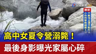 高中女夏令營溺斃！ 最後身影曝光家屬心碎