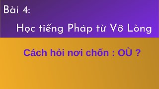 Bài 4 - Tự học tiếng Pháp Vỡ Lòng - Cách hỏi nơi chốn : OÙ ?