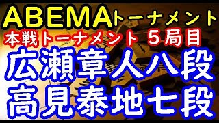 将棋対局速報▲広瀬章人八段ー△高見泰地七段 お～いお茶presents第4回ABEMAトーナメント本戦トーナメント二回戦第四試合 ５局目[角換わり腰掛け銀]