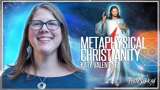 Metaphysical Christianity | Katy Valentine | TruthSeekah Podcast