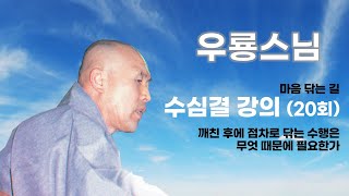 우룡스님 - 수심결 강의 (20회). 깨친 후에 점차로 닦는 수행은 무엇 때문에 필요한가