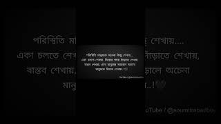 পরিস্থিতি মানুষকে অনেক কিছু শেখায়....একা চলতে শেখায়, নিজের পায়ে দাঁড়াতে শেখায়, বাস্তব শেখায়,