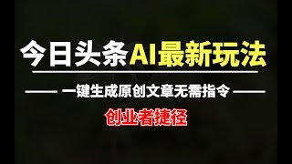 【揭秘】今日头条AI最新玩法，一键生成原创文章无需指令，无脑复制粘贴，2分钟发一篇，每天2小时， 稳1 ev