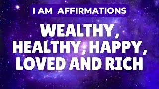 Wealthy Healthy Happy Loved and Rich | Powerful I Am Affirmations