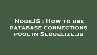 NodeJS : How to use database connections pool in Sequelize.js