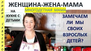 Мама на кухне. Разговоры со взрослыми детьми. Замечаем ли мы детей? Женщина-Жена-Мама Лидия Савченко