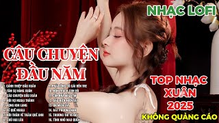 CÂU CHUYỆN ĐẦU NĂM | LK NHẠC XUÂN 2025 | LK NHẠC QUÊ HƯƠNG | LK NHẠC LOFI HAY NHẤT