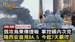 【0706 FOCUS世界新聞LIVE】俄軍掌控 頓內次克   西安爆BA.5封控7天