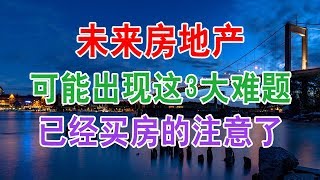 中国未来房地产可能出现这3大难题，已经买房的注意了！中国房地产楼市2020 中国经济泡沫下房地产楼市的危机和走向，中国房价会崩盘吗？中国楼市何去何从？中国房价还会涨吗？中国房价什么时候下跌？