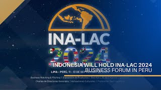 Indonesia Will Hold INA LAC 2024 Business Forum in Peru