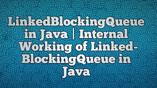 LinkedBlockingQueue in Java | Internal Working of LinkedBlockingQueue in Java