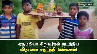 ஏதுமறியா சிறுவர்கள் நடத்திய விநாயகர் சதுர்த்தி ஊர்வலம் | செய்தித் துளிகள் | PuthuyugamTV