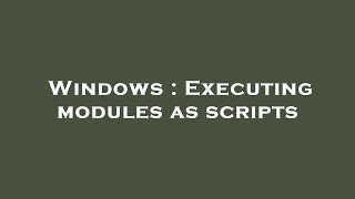 Windows : Executing modules as scripts