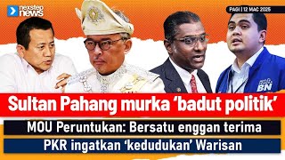 TERKINI! Sultan Pahang murka ‘badut politik’ | MOU: Bersatu enggan terima | PKR ingatkan Warisan