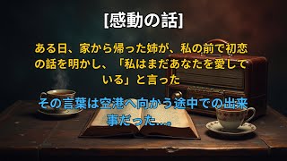 【感動する話】 ある日、家から帰った姉が、私の前で初恋の話を明かし、「私はまだあなたを愛している」と言った。その言葉は空港へ向かう途中での出来事だった…。